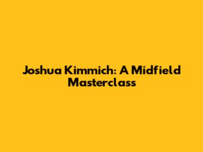 Joshua Kimmich: A Midfield Masterclass