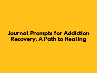 Journal Prompts for Addiction Recovery: A Path to Healing
