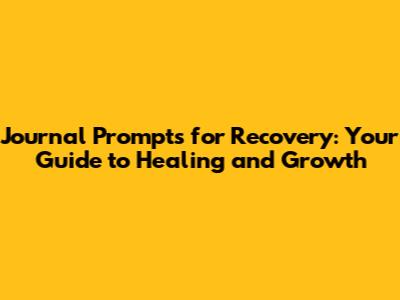 Journal Prompts for Recovery: Your Guide to Healing and Growth