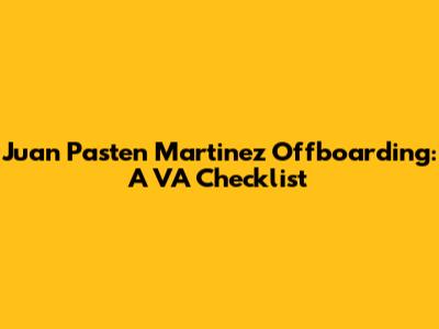Juan Pasten Martinez Offboarding: A VA Checklist