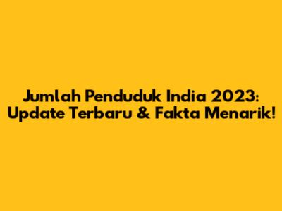 Jumlah Penduduk India 2023: Update Terbaru & Fakta Menarik!