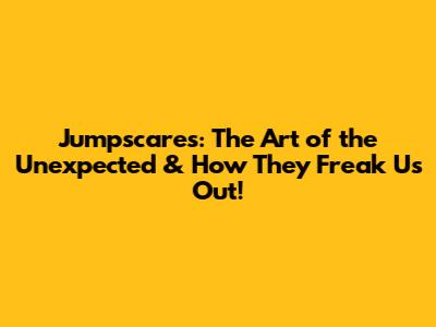 Jumpscares: The Art of the Unexpected & How They Freak Us Out!