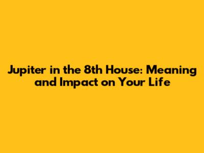 Jupiter in the 8th House: Meaning and Impact on Your Life