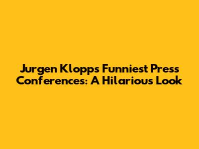 Jurgen Klopp's Funniest Press Conferences: A Hilarious Look