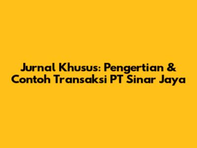 Jurnal Khusus: Pengertian & Contoh Transaksi PT Sinar Jaya