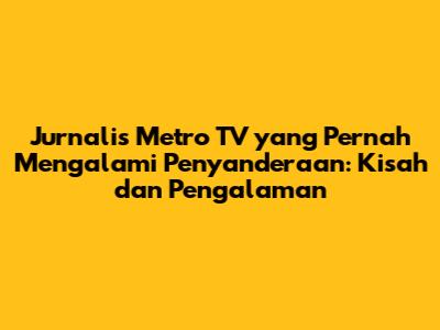 Jurnalis Metro TV yang Pernah Mengalami Penyanderaan: Kisah dan Pengalaman