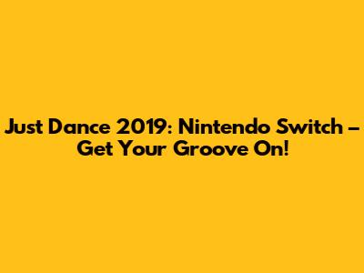Just Dance 2019: Nintendo Switch – Get Your Groove On!