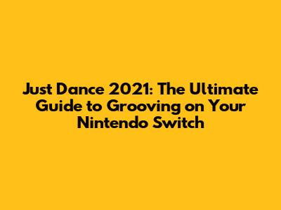 Just Dance 2021: The Ultimate Guide to Grooving on Your Nintendo Switch
