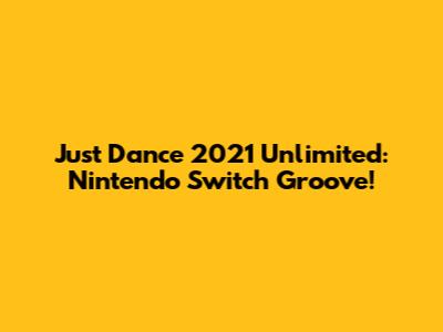 Just Dance 2021 Unlimited: Nintendo Switch Groove!