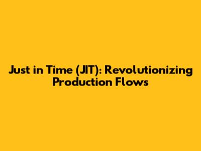 Just in Time (JIT): Revolutionizing Production Flows