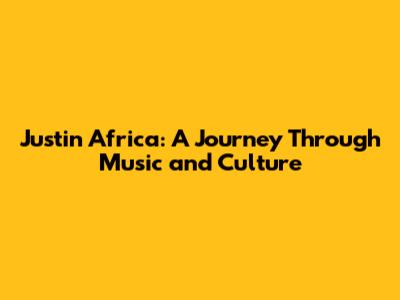Justin Africa: A Journey Through Music and Culture