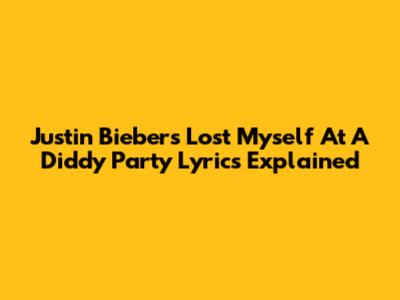 Justin Bieber's 'Lost Myself At A Diddy Party' Lyrics Explained
