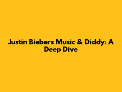 Justin Bieber's Music & Diddy: A Deep Dive