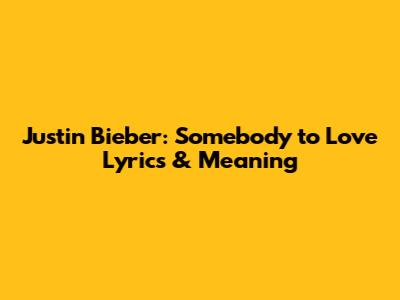 Justin Bieber: Somebody to Love Lyrics & Meaning