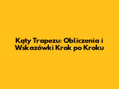 Kąty Trapezu: Obliczenia i Wskazówki Krok po Kroku