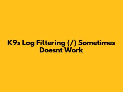 K9s Log Filtering (`/`) Sometimes Doesn't Work