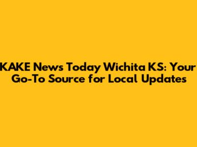 KAKE News Today Wichita KS: Your Go-To Source for Local Updates