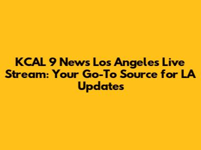 KCAL 9 News Los Angeles Live Stream: Your Go-To Source for LA Updates