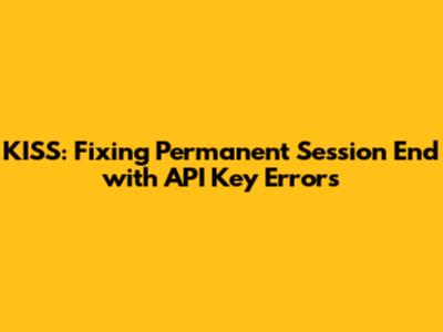 KISS: Fixing Permanent Session End with API Key Errors