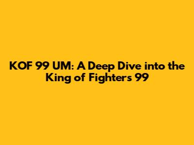 KOF 99 UM: A Deep Dive into the King of Fighters '99