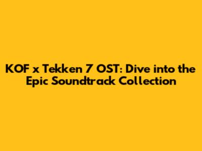 KOF x Tekken 7 OST: Dive into the Epic Soundtrack Collection