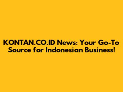 KONTAN.CO.ID News: Your Go-To Source for Indonesian Business!