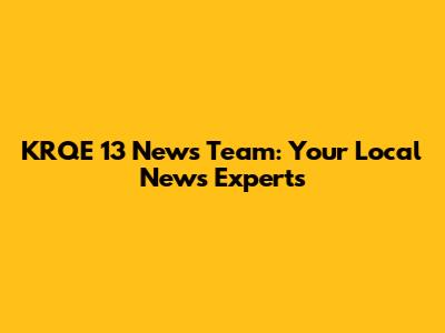 KRQE 13 News Team: Your Local News Experts