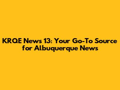 KRQE News 13: Your Go-To Source for Albuquerque News