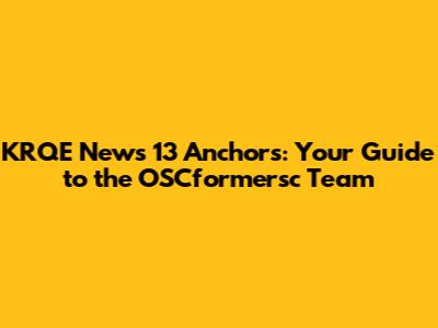 KRQE News 13 Anchors: Your Guide to the OSCformersc Team