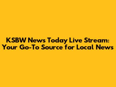 KSBW News Today Live Stream: Your Go-To Source for Local News