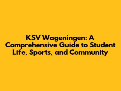 KSV Wageningen: A Comprehensive Guide to Student Life, Sports, and Community