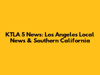 KTLA 5 News: Los Angeles Local News & Southern California
