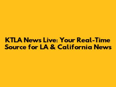 KTLA News Live: Your Real-Time Source for LA & California News