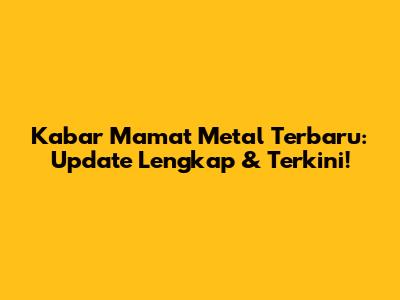 Kabar Mamat Metal Terbaru: Update Lengkap & Terkini!