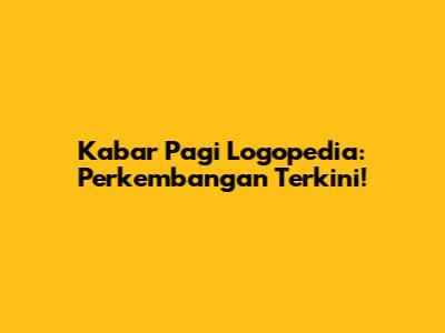Kabar Pagi Logopedia: Perkembangan Terkini!