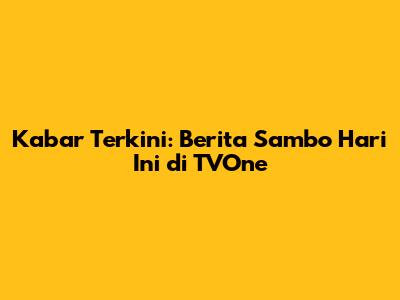 Kabar Terkini: Berita Sambo Hari Ini di TVOne