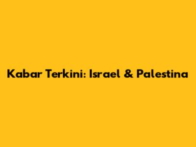 Kabar Terkini: Israel & Palestina
