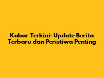 Kabar Terkini: Update Berita Terbaru dan Peristiwa Penting
