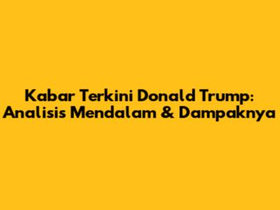 Kabar Terkini Donald Trump: Analisis Mendalam & Dampaknya