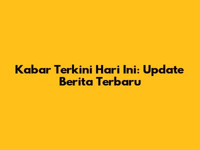 Kabar Terkini Hari Ini: Update Berita Terbaru