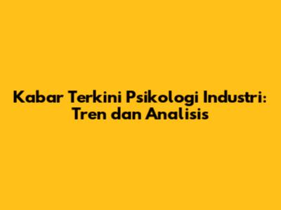 Kabar Terkini Psikologi Industri: Tren dan Analisis