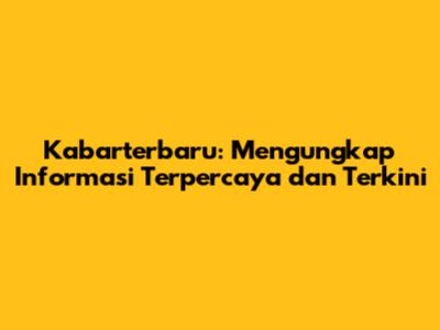 Kabarterbaru: Mengungkap Informasi Terpercaya dan Terkini