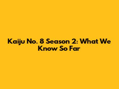 Kaiju No. 8 Season 2: What We Know So Far