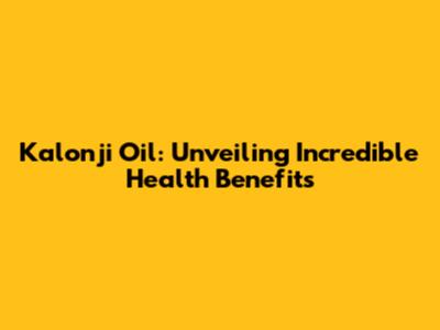 Kalonji Oil: Unveiling Incredible Health Benefits