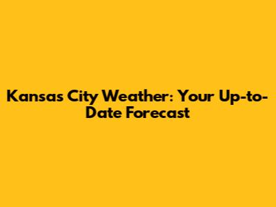 Kansas City Weather: Your Up-to-Date Forecast