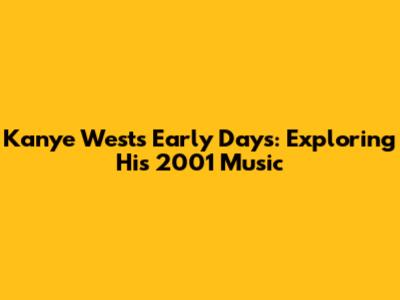Kanye West's Early Days: Exploring His 2001 Music