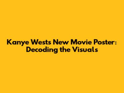 Kanye West's New Movie Poster: Decoding the Visuals