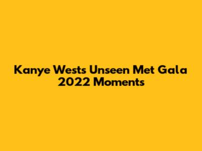 Kanye West's Unseen Met Gala 2022 Moments