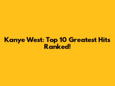 Kanye West: Top 10 Greatest Hits Ranked!