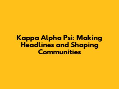 Kappa Alpha Psi: Making Headlines and Shaping Communities